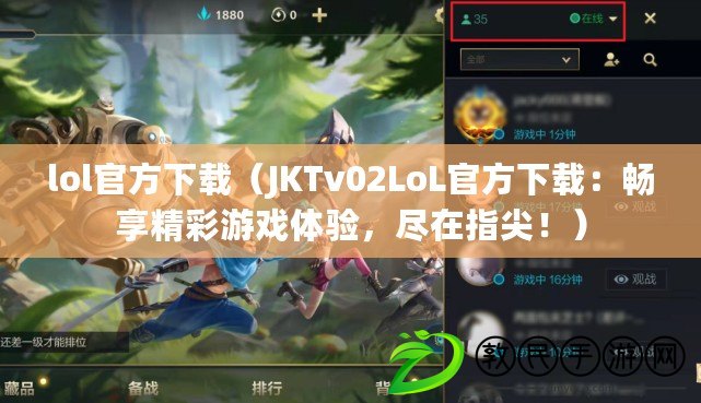 lol官方下載（JKTv02LoL官方下載：暢享精彩游戲體驗，盡在指尖?。? title=