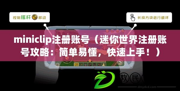 miniclip注冊賬號（迷你世界注冊賬號攻略：簡單易懂，快速上手?。? title=