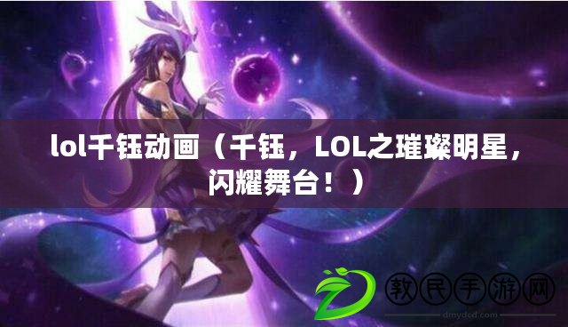 lol千鈺動畫（千鈺，LOL之璀璨明星，閃耀舞臺?。? title=