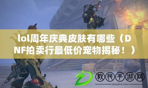 lol周年慶典皮膚有哪些（DNF拍賣行最低價寵物揭秘?。? title=