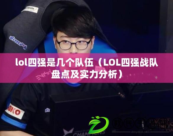 lol四強是幾個隊伍(LOL四強戰隊盤點及實力分析) lol四強是幾個隊伍(LOL四強戰隊盤點及實力分析)
