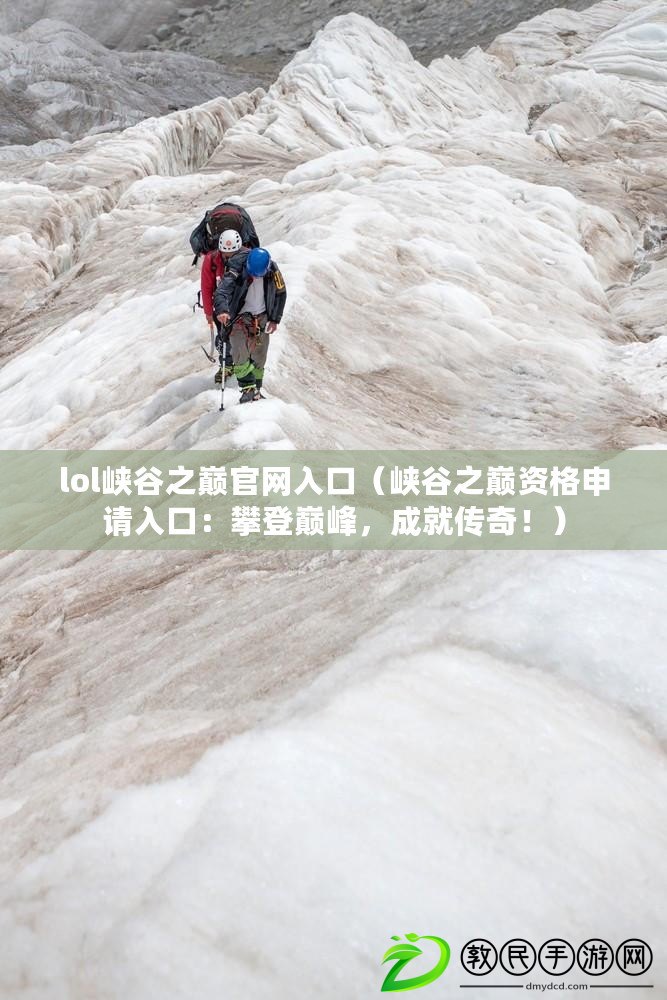 lol峽谷之巔官網入口（峽谷之巔資格申請入口：攀登巔峰，成就傳奇?。? title=