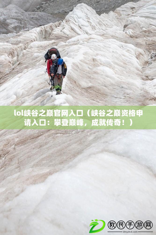 lol峽谷之巔官網入口（峽谷之巔資格申請入口：攀登巔峰，成就傳奇?。? title=