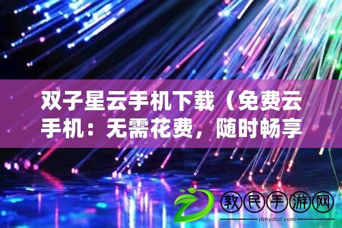 雙子星云手機下載（免費云手機：無需花費，隨時暢享移動通信）