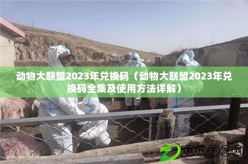 動物大聯盟2023年兌換碼（動物大聯盟2023年兌換碼全集及使用方法詳解）
