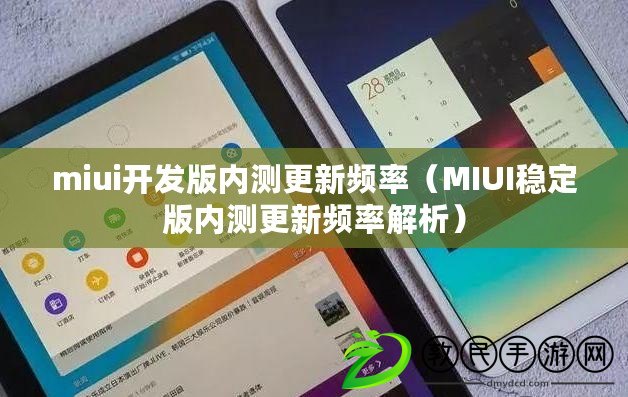 miui開發版內測更新頻率（MIUI穩定版內測更新頻率解析）