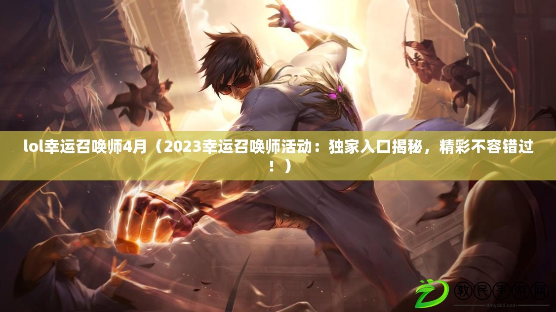 lol幸運召喚師4月（2023幸運召喚師活動：獨家入口揭秘，精彩不容錯過?。? title=