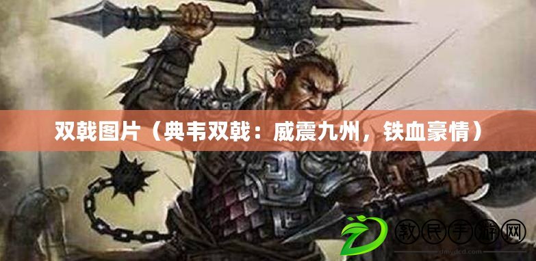 雙戟圖片（典韋雙戟：威震九州，鐵血豪情）