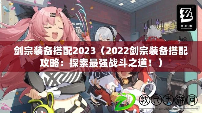 劍宗裝備搭配2023（2022劍宗裝備搭配攻略：探索最強戰斗之道?。? title=
