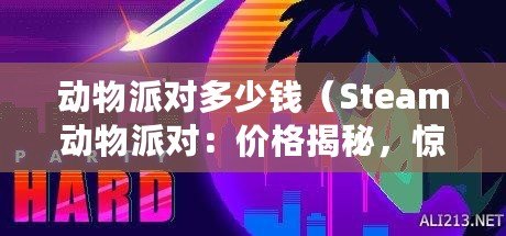 動物派對多少錢（Steam動物派對：價格揭秘，驚喜不容錯過?。? title=