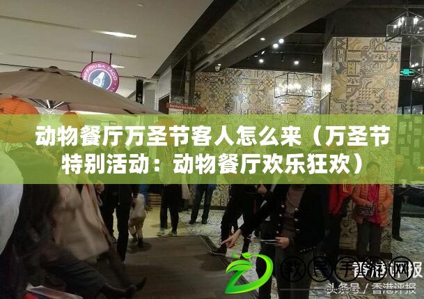 動物餐廳萬圣節客人怎么來（萬圣節特別活動：動物餐廳歡樂狂歡）