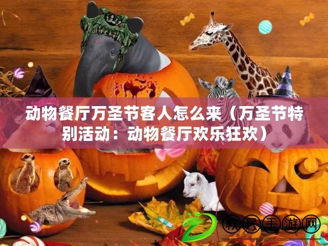 動物餐廳萬圣節客人怎么來（萬圣節特別活動：動物餐廳歡樂狂歡）