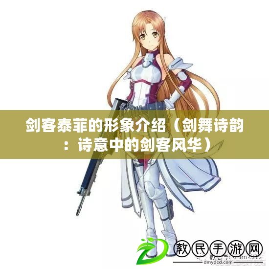 劍客泰菲的形象介紹（劍舞詩韻：詩意中的劍客風華）