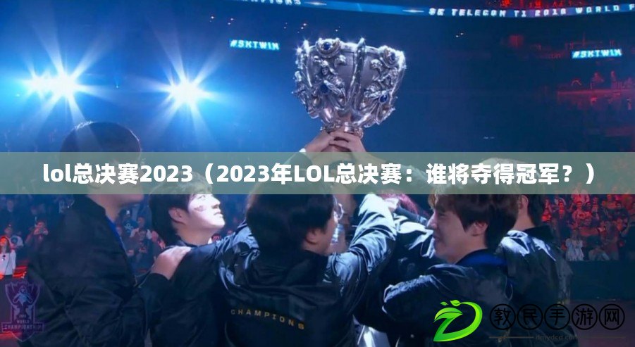 lol總決賽2023（2023年LOL總決賽：誰將奪得冠軍？）