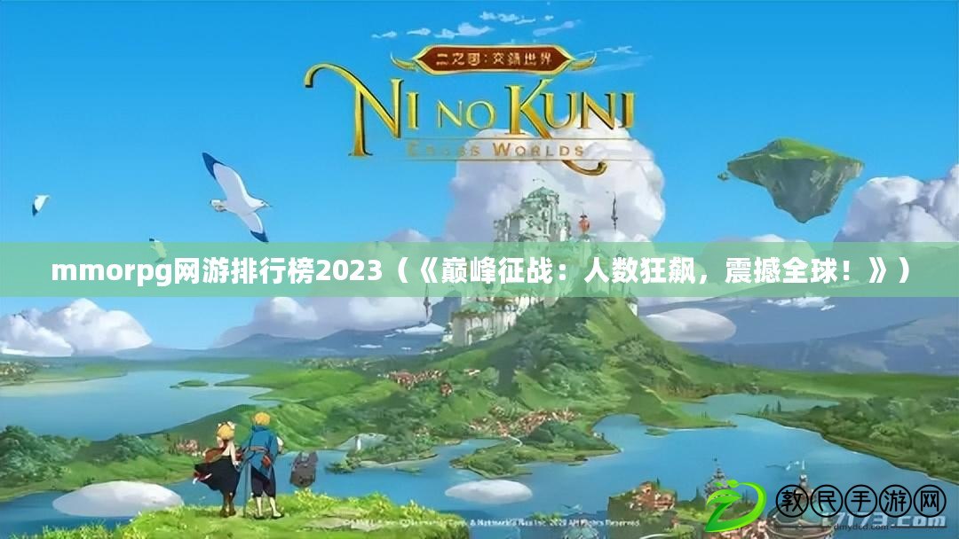 mmorpg網游排行榜2023（《巔峰征戰：人數狂飆，震撼全球！》）