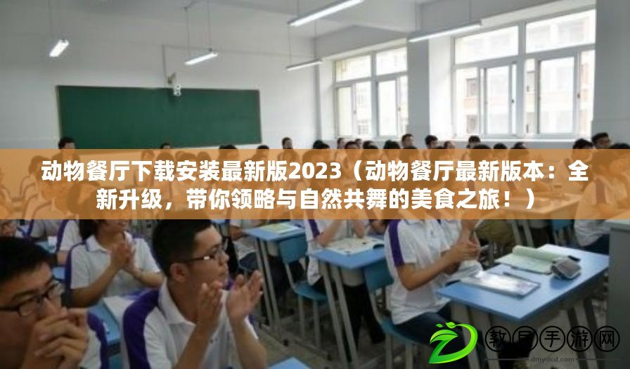 動物餐廳下載安裝最新版2023（動物餐廳最新版本：全新升級，帶你領略與自然共舞的美食之旅?。? title=