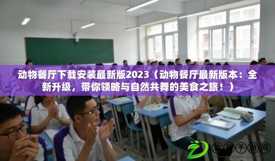 動物餐廳下載安裝最新版2023（動物餐廳最新版本：全新升級，帶你領略與自然共舞的美食之旅?。? title=