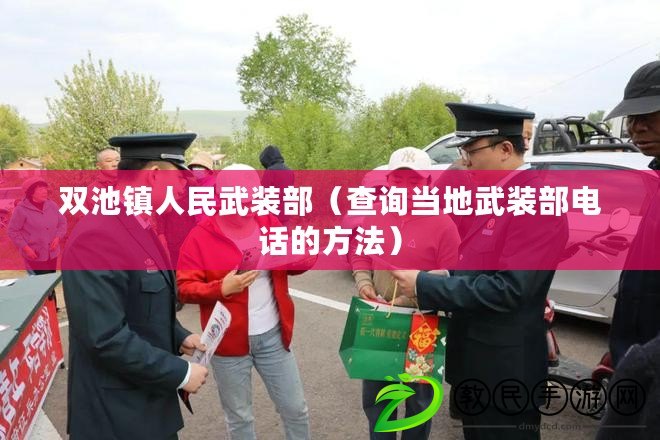 雙池鎮人民武裝部(查詢當地武裝部電話的方法) 雙池鎮人民武裝部(查詢當地武裝部電話的方法)