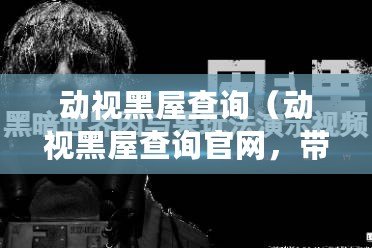 動視黑屋查詢（動視黑屋查詢官網，帶你揭秘隱秘世界）