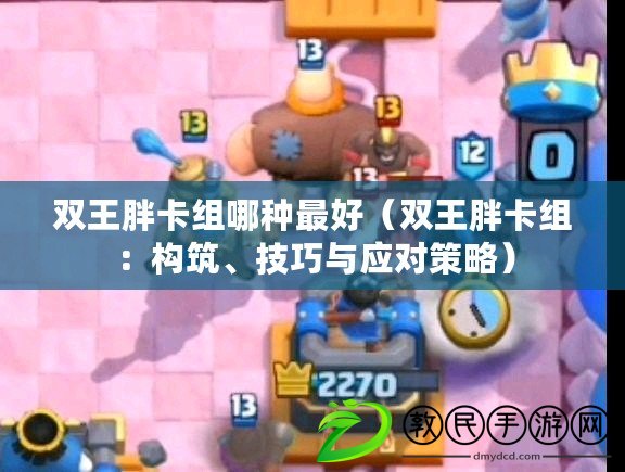 雙王胖卡組哪種最好（雙王胖卡組：構筑、技巧與應對策略）