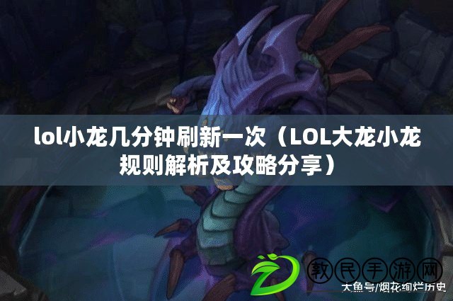 lol小龍幾分鐘刷新一次（LOL大龍小龍規則解析及攻略分享）