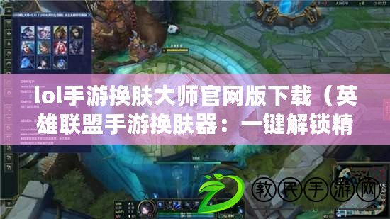 lol手游換膚大師官網版下載（英雄聯盟手游換膚器：一鍵解鎖精彩外觀，讓你成為獨一無二的英雄?。? title=