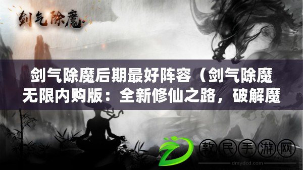 劍氣除魔后期最好陣容（劍氣除魔無限內購版：全新修仙之路，破解魔障、開啟無盡征程?。? title=