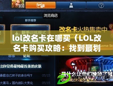 lol改名卡在哪買(LOL改名卡購買攻略:找到最劃算的購買渠道) lol改名卡在哪買(LOL改名卡購買攻略:找到最劃算的購買渠道)