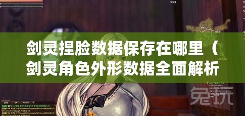 劍靈捏臉數據保存在哪里（劍靈角色外形數據全面解析，助你打造獨一無二的形象?。? title=