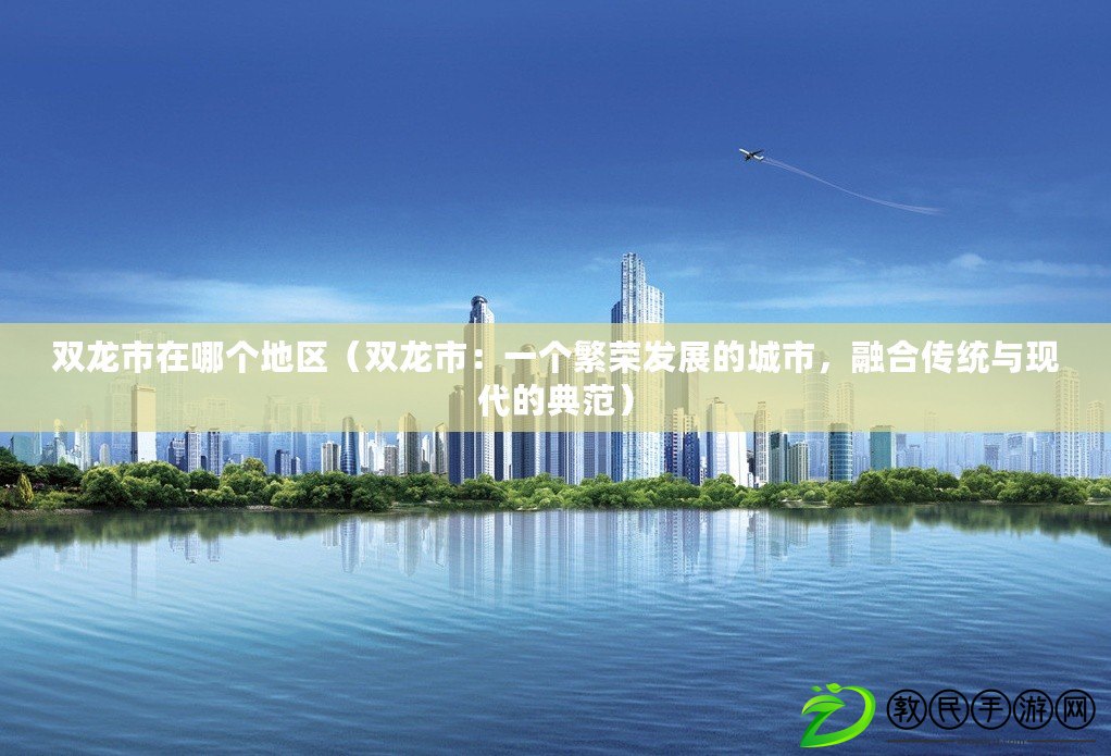 雙龍市在哪個地區（雙龍市：一個繁榮發展的城市，融合傳統與現代的典范）