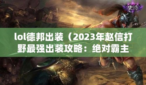 lol德邦出裝（2023年趙信打野最強出裝攻略：絕對霸主裝備指南?。? title=
