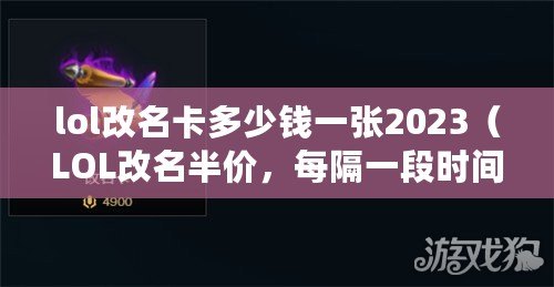 lol改名卡多少錢一張2023（LOL改名半價，每隔一段時間限時優惠?。? title=