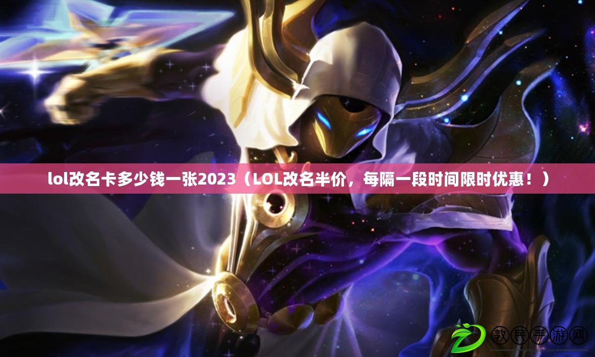 lol改名卡多少錢一張2023（LOL改名半價，每隔一段時間限時優惠?。? title=