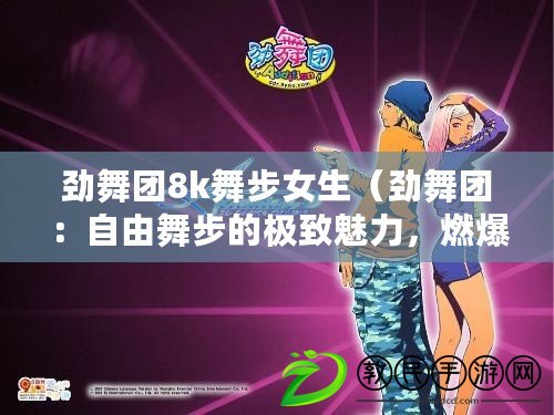 勁舞團8k舞步女生（勁舞團：自由舞步的極致魅力，燃爆你的舞蹈激情?。? title=