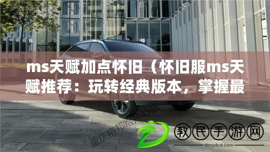 ms天賦加點懷舊（懷舊服ms天賦推薦：玩轉經典版本，掌握最強戰力?。? title=