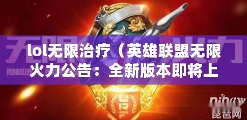 lol無限治療（英雄聯盟無限火力公告：全新版本即將上線，戰斗燃爆全場?。? title=