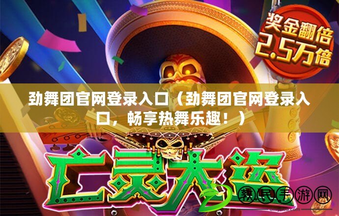 勁舞團官網登錄入口（勁舞團官網登錄入口，暢享熱舞樂趣?。? title=