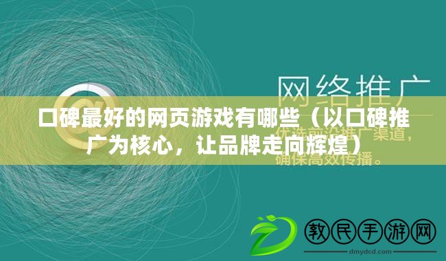 口碑最好的網頁游戲有哪些（以口碑推廣為核心，讓品牌走向輝煌）