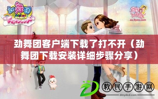 勁舞團客戶端下載了打不開(勁舞團下載安裝詳細步驟分享) 勁舞團客戶端下載了打不開(勁舞團下載安裝詳細步驟分享)