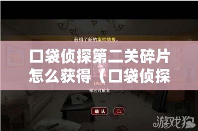 口袋偵探第二關碎片怎么獲得（口袋偵探2：迷案重現，真相揭秘?。? title=