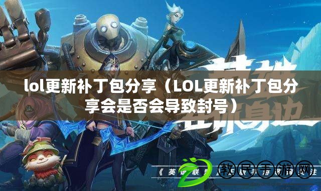lol更新補丁包分享（LOL更新補丁包分享會是否會導致封號）