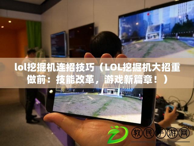 lol挖掘機連招技巧（LOL挖掘機大招重做前：技能改革，游戲新篇章?。? title=