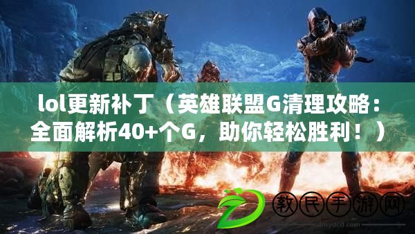 lol更新補?。ㄓ⑿勐撁薌清理攻略：全面解析40+個G，助你輕松勝利?。? title=