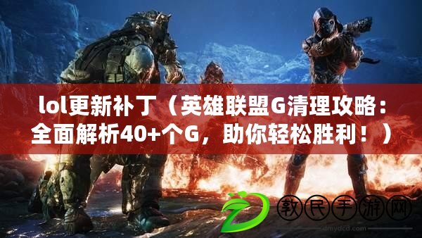 lol更新補?。ㄓ⑿勐撁薌清理攻略：全面解析40+個G，助你輕松勝利?。? title=