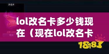 lol改名卡多少錢現在（現在lol改名卡價格多少？）
