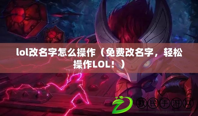 lol改名字怎么操作（免費改名字，輕松操作LOL?。? title=