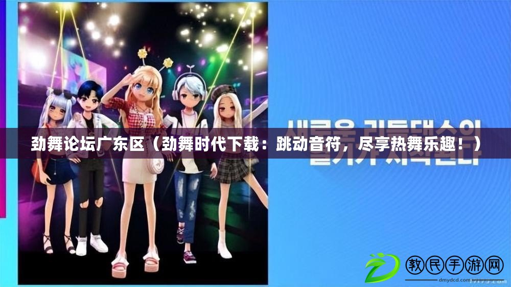 勁舞論壇廣東區（勁舞時代下載：跳動音符，盡享熱舞樂趣?。? title=
