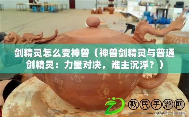 劍精靈怎么變神獸（神獸劍精靈與普通劍精靈：力量對決，誰主沉??？）