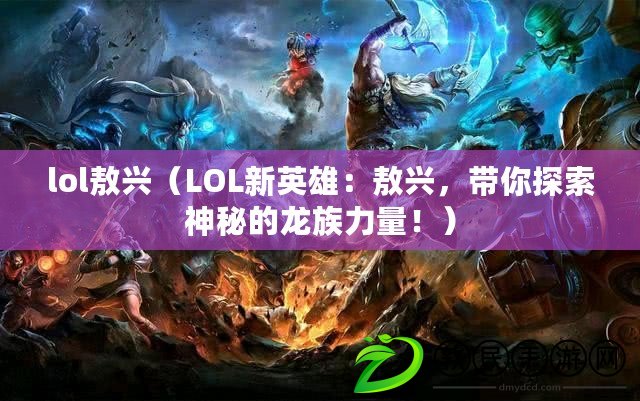 lol敖興（LOL新英雄：敖興，帶你探索神秘的龍族力量?。? title=