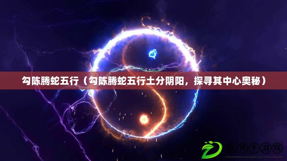 勾陳騰蛇五行（勾陳騰蛇五行土分陰陽，探尋其中心奧秘）